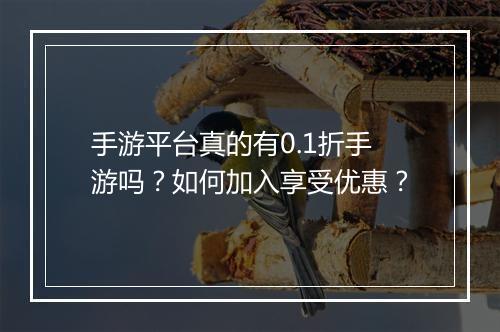 手游平台真的有0.1折手游吗？如何加入享受优惠？
