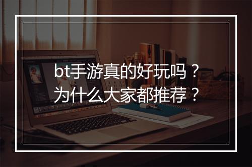 bt手游真的好玩吗？为什么大家都推荐？