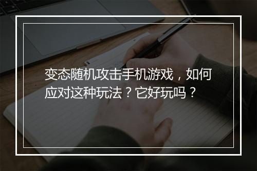 变态随机攻击手机游戏，如何应对这种玩法？它好玩吗？