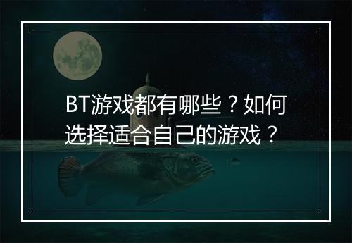 BT游戏都有哪些?如何选择适合自己的游戏?