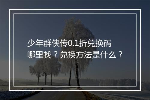 少年群侠传0.1折兑换码哪里找？兑换方法是什么？