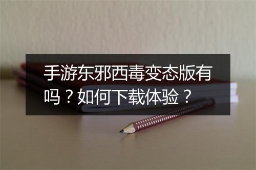 手游东邪西毒变态版有吗?如何下载体验?
