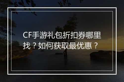 CF手游礼包折扣券哪里找？如何获取最优惠？