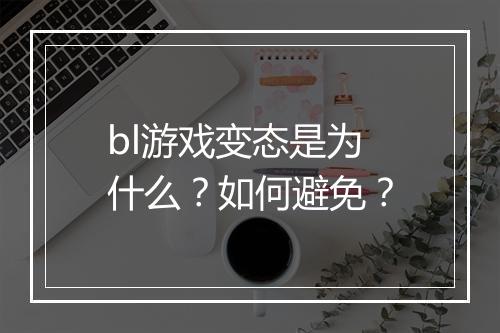 bl游戏变态是为什么?如何避免?