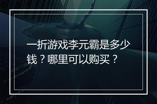 一折游戏李元霸是多少钱？哪里可以购买？
