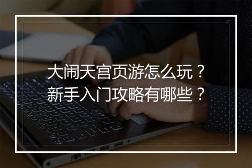大闹天宫页游怎么玩？新手入门攻略有哪些？
