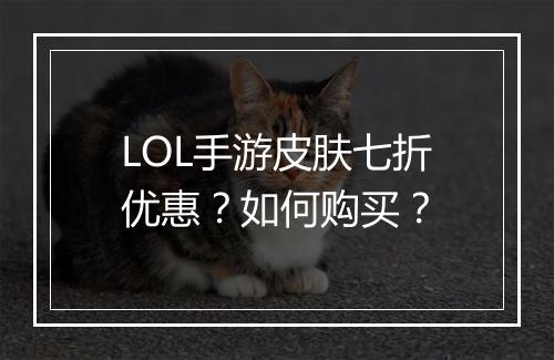 LOL手游皮肤七折优惠?如何购买?