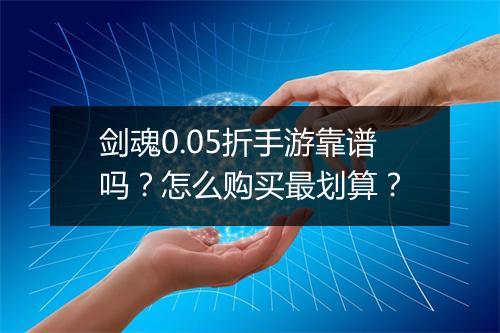 剑魂0.05折手游靠谱吗?怎么购买最划算?
