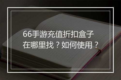 66手游充值折扣盒子在哪里找?如何使用?