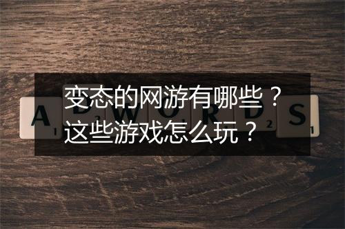变态的网游有哪些？这些游戏怎么玩？