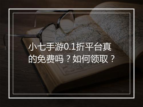 小七手游0.1折平台真的免费吗？如何领取？