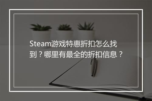 Steam游戏特惠折扣怎么找到?哪里有最全的折扣信息?