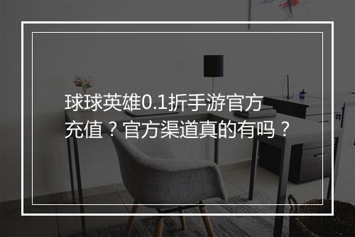 球球英雄0.1折手游官方充值?官方渠道真的有吗?