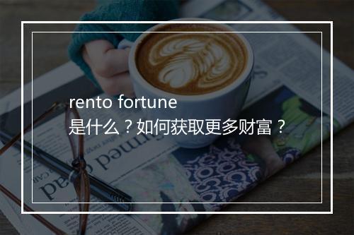 rento fortune是什么？如何获取更多财富？