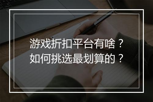 游戏折扣平台有啥？如何挑选最划算的？