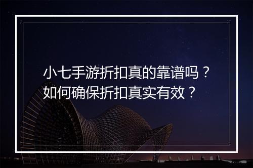 小七手游折扣真的靠谱吗？如何确保折扣真实有效？
