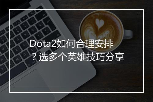 Dota2如何合理安排？选多个英雄技巧分享
