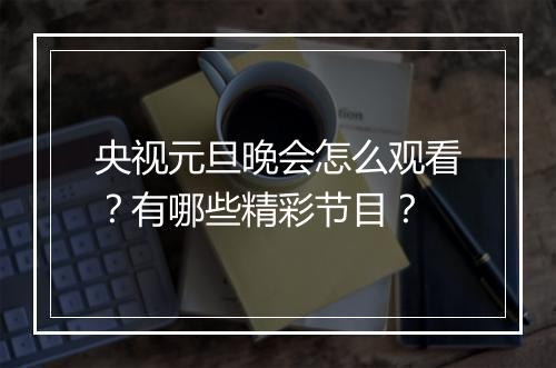 央视元旦晚会怎么观看？有哪些精彩节目？