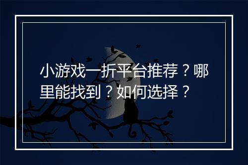 小游戏一折平台推荐？哪里能找到？如何选择？