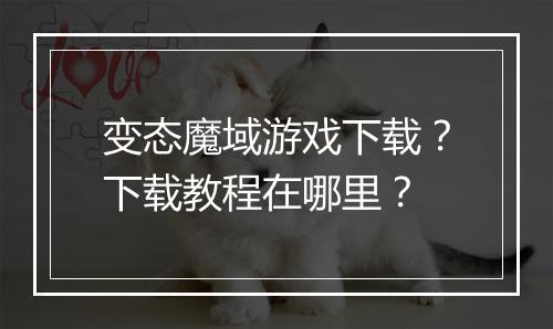 变态魔域游戏下载？下载教程在哪里？