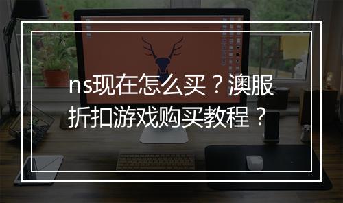 ns现在怎么买?澳服折扣游戏购买教程?