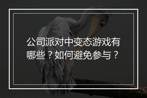 公司派对中变态游戏有哪些？如何避免参与？