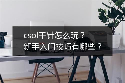 csol千针怎么玩?新手入门技巧有哪些?