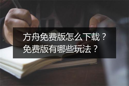 方舟免费版怎么下载？免费版有哪些玩法？