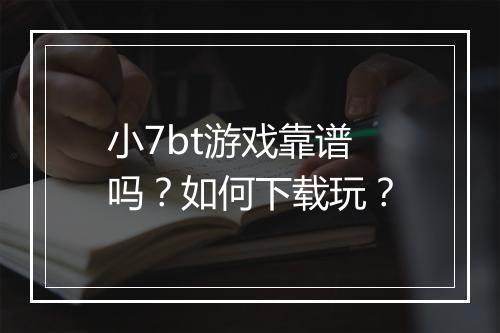 小7bt游戏靠谱吗?如何下载玩?