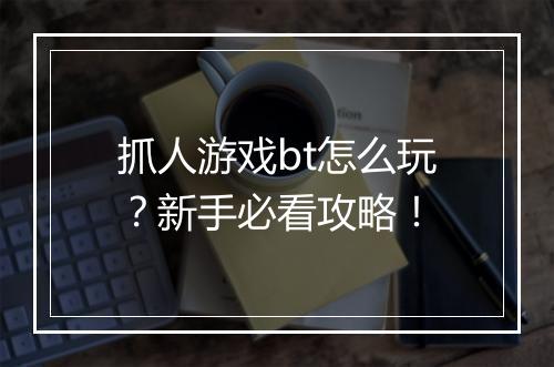 抓人游戏bt怎么玩?新手必看攻略!