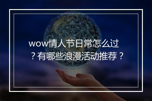 wow情人节日常怎么过？有哪些浪漫活动推荐？