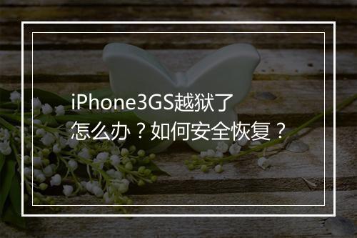 iPhone3GS越狱了怎么办？如何安全恢复？