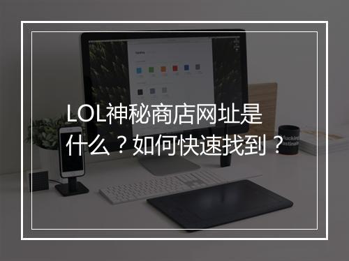 LOL神秘商店网址是什么？如何快速找到？