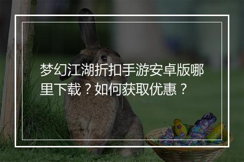 梦幻江湖折扣手游安卓版哪里下载?如何获取优惠?