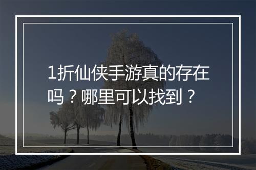 1折仙侠手游真的存在吗？哪里可以找到？