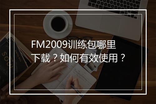 FM2009训练包哪里下载？如何有效使用？