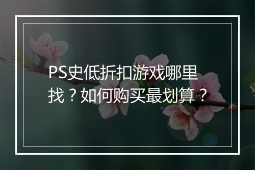 PS史低折扣游戏哪里找?如何购买最划算?