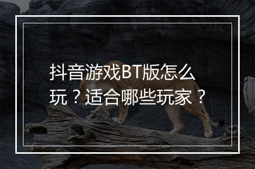 抖音游戏BT版怎么玩？适合哪些玩家？