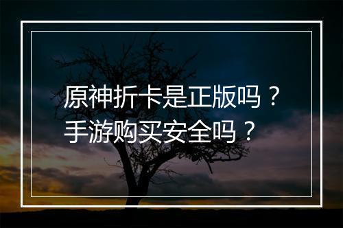 原神折卡是正版吗?手游购买安全吗?