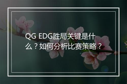 QG EDG胜局关键是什么？如何分析比赛策略？