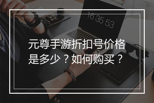 元尊手游折扣号价格是多少？如何购买？