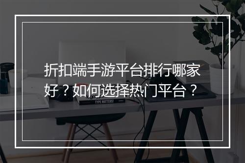 折扣端手游平台排行哪家好？如何选择热门平台？