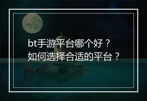 bt手游平台哪个好？如何选择合适的平台？