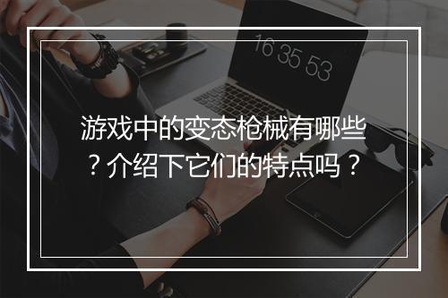 游戏中的变态枪械有哪些?介绍下它们的特点吗?