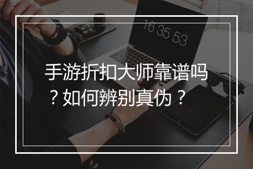 手游折扣大师靠谱吗？如何辨别真伪？