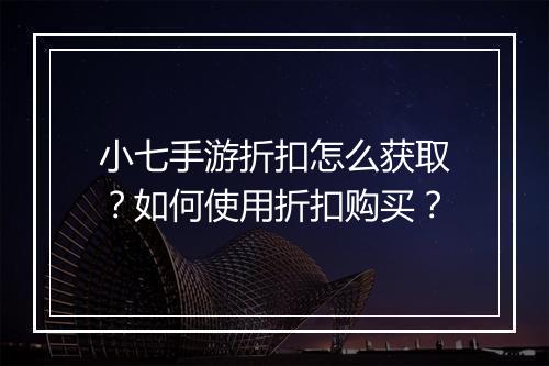小七手游折扣怎么获取？如何使用折扣购买？