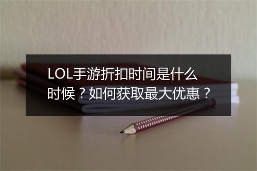 LOL手游折扣时间是什么时候？如何获取最大优惠？