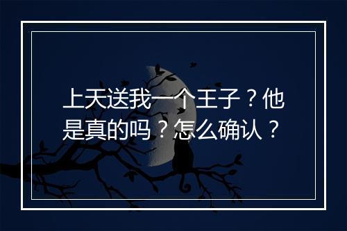 上天送我一个王子?他是真的吗?怎么确认?
