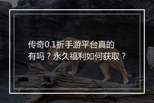 传奇0.1折手游平台真的有吗？永久福利如何获取？