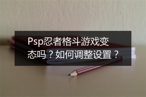 Psp忍者格斗游戏变态吗？如何调整设置？